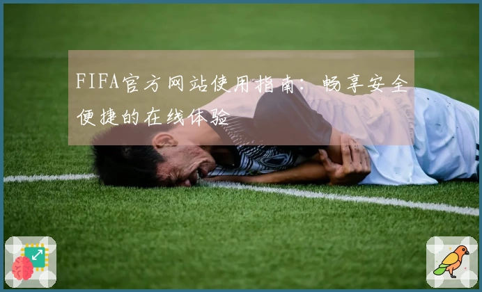 FIFA官方网站使用指南：畅享安全便捷的在线体验