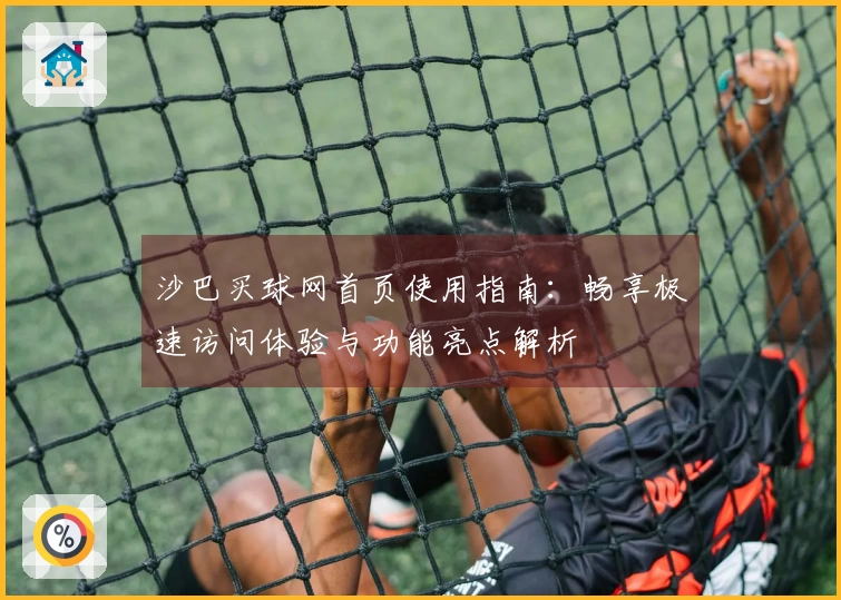 沙巴买球网首页使用指南：畅享极速访问体验与功能亮点解析