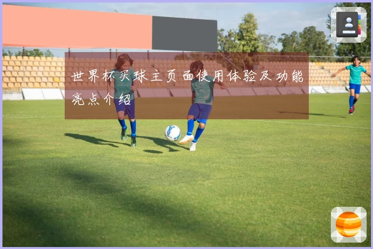 世界杯买球主页面使用体验及功能亮点介绍