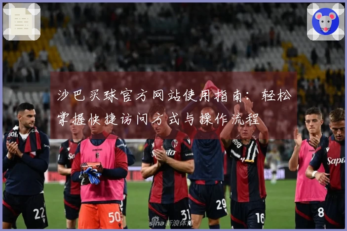 沙巴买球官方网站使用指南：轻松掌握快捷访问方式与操作流程
