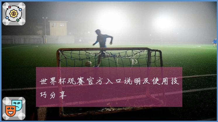 世界杯观赛官方入口说明及使用技巧分享