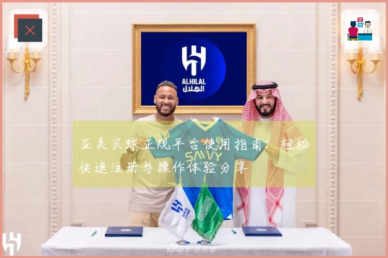 亚美买球正规平台使用指南：轻松快速注册与操作体验分享