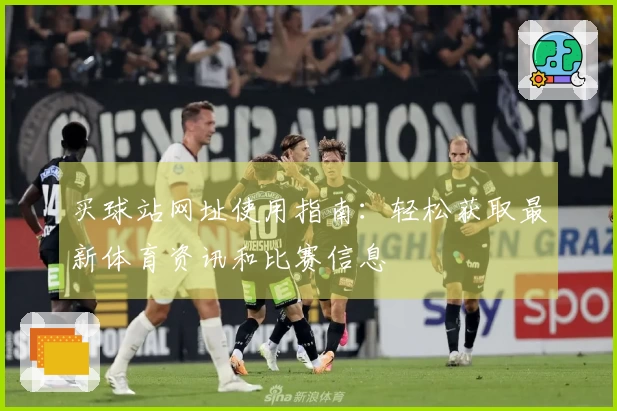 买球站网址使用指南：轻松获取最新体育资讯和比赛信息