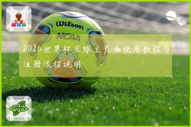 2026世界杯买球主页面使用教程与注册流程说明