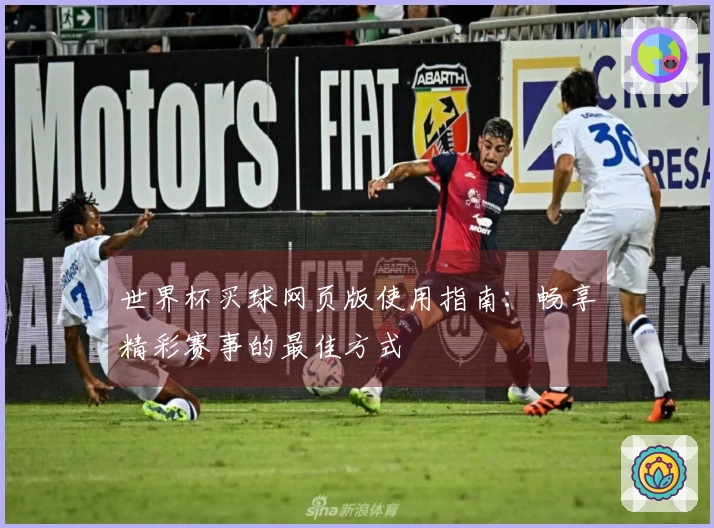 世界杯买球网页版使用指南：畅享精彩赛事的最佳方式