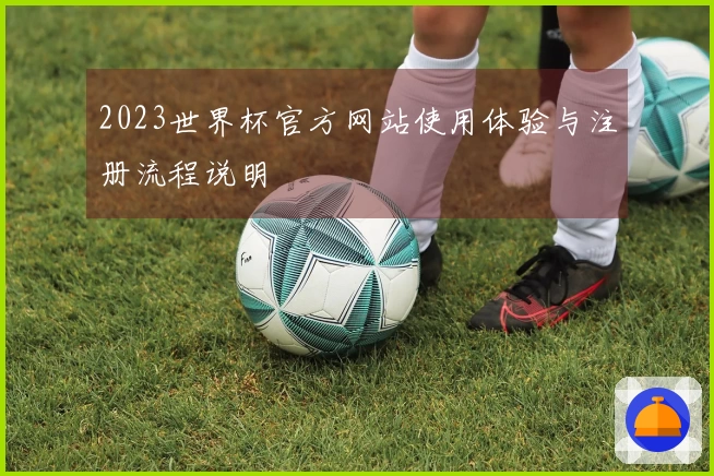 2023世界杯官方网站使用体验与注册流程说明