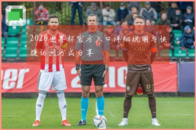 2026世界杯官方入口详细说明与快捷访问方式分享