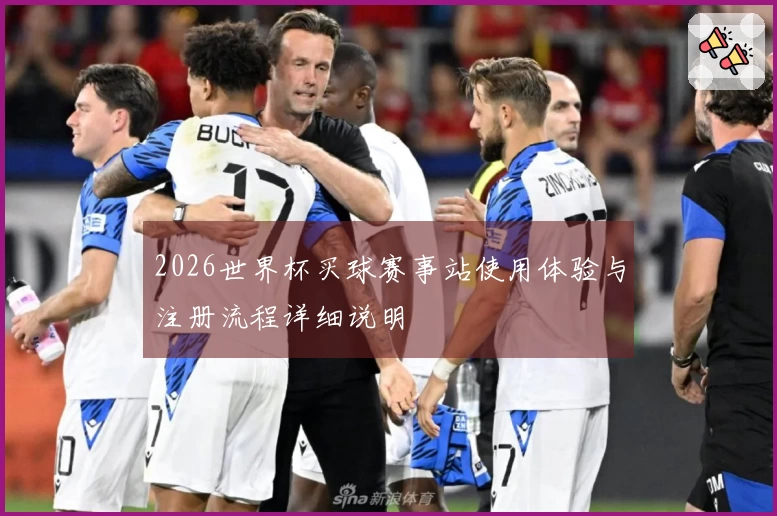 2026世界杯买球赛事站使用体验与注册流程详细说明