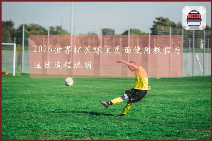 2026世界杯买球主页面使用教程与注册流程说明